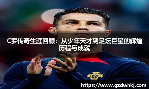C罗传奇生涯回顾：从少年天才到足坛巨星的辉煌历程与成就