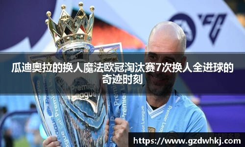 瓜迪奥拉的换人魔法欧冠淘汰赛7次换人全进球的奇迹时刻