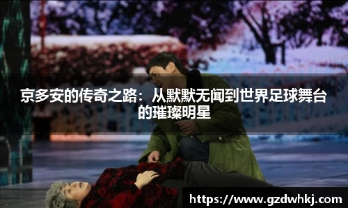 京多安的传奇之路：从默默无闻到世界足球舞台的璀璨明星