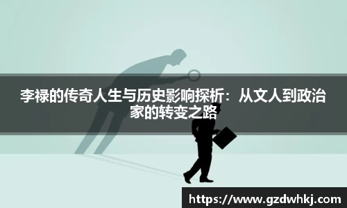 李禄的传奇人生与历史影响探析：从文人到政治家的转变之路