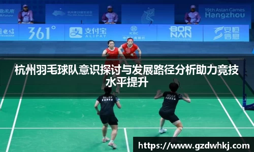 杭州羽毛球队意识探讨与发展路径分析助力竞技水平提升