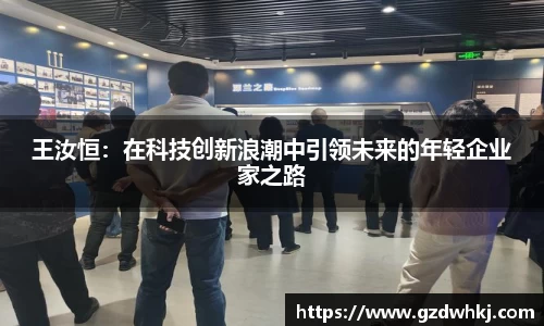 王汝恒：在科技创新浪潮中引领未来的年轻企业家之路