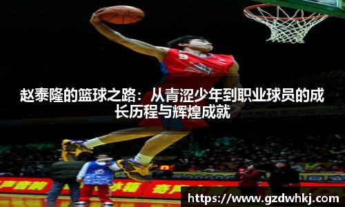 赵泰隆的篮球之路：从青涩少年到职业球员的成长历程与辉煌成就