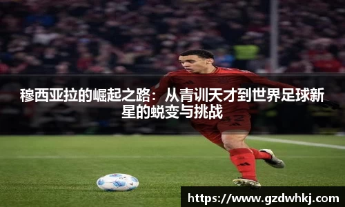 穆西亚拉的崛起之路：从青训天才到世界足球新星的蜕变与挑战