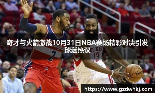 奇才与火箭激战10月31日NBA赛场精彩对决引发球迷热议